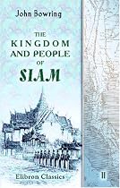 The Kingdom and People of Siam: With a Narrative of the Mission to That Country in 1855. Volume 2