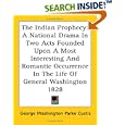 The Indian Prophecy: A National Drama in Two Acts Founded upon a Most Interesting and Romantic Occurrence in the Life of... by George Washington Parke Custis