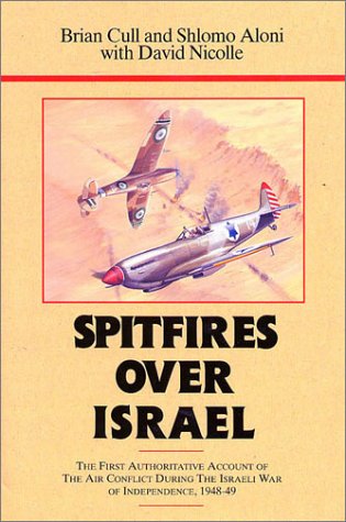 Spitfires over Israel the First Authoritative Account of Air Conflict During the Israeli War of Independence, 1948-49