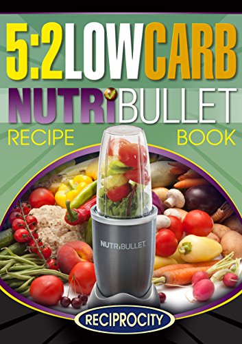 The 5:2 Diet Low Carb NutriBullet Recipe Book: 200 Low Carb High Protein 5:2 Diet Recipes