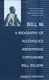 Bill W.: A Biography of Alcoholics Anonymous Cofounder Bill Wilson