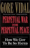 Perpetual War for Perpetual Peace: How We Got to Be So Hated