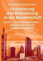 Finanzierung und Bilanzierung in der Bauwirtschaft: Basel II - neue Vertragsmodelle - International Financial Reporting Standards (Leitfaden des Baubetriebs und der Bauwirtschaft)