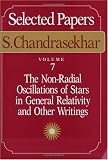 Selected Papers, Volume 7: The Non-Radial Oscillations of Stars in General Relativity and Other Writings (Chandrasekhar, S. Selections. V. 7.)