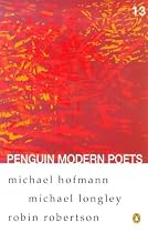 Penguin Modern Poets: Michael Hofmann, Michael Longley, Robin Robertson Bk. 13