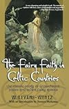 The Fairy Faith in Celtic Countries: The Classic Study of Leprechauns, Pixies, and Other Fairy Spirits