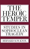 The Heroic Temper: Studies in Sophoclean Tragedy (Sather Classical Lectures)