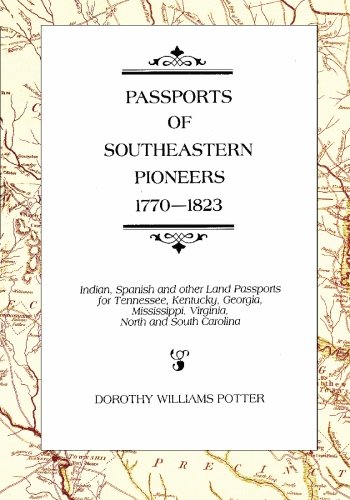 Passports of Southeastern Pioneers, 1770-1823: Indian, Spanish and Other Land Passports for Tennessee, Kentucky, Georgia, Mississippi, Virginia, North and South Carolina