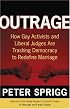 Outrage: How Gay Activists and Liberal Judges Are Trashing Democracy to Redefine Marriage