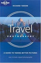 Travel Photography: a Guide to Taking Better Pictures (Lonely Planet Travel Photography)