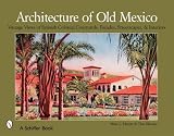 Architecture of Old Mexico: Vintage Views of Spanish Colonial Courtyards, Facades, Streetscapes, & Interiors