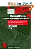 Grundkurs Betriebswirtschaftslehre: Eine kompakte Einf�hrung in 7 Kapiteln f�r praktisch t�tige Ingenieure, Informatiker und Mathematiker