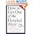 How to Get Out of the Hospital Alive: A Guide to Patient Power
