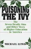 Poisoning The Ivy : The Seven Deadly Sins And Other Vices Of Higher Education In America