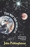 The Way The World Is : The Christian Perspective of a Scientist Image of The Way The World Is : The Christian Perspective of a Scientist