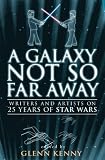 A Galaxy Not So Far Away: Writers and Artists on Twenty-five Years of Star Wars