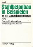 Stahlbetonbau in Beispielen. DIN 1045 und EUROPÄISCHE NORMUNG (Teil 1. Baustoffe. Grundlagen. Bemessung von Balken)