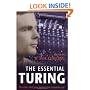The Essential Turing: Seminal Writings in Computing, Logic, Philosophy, Artificial Intelligence, and Artificial Life plus The Secrets of Enigma