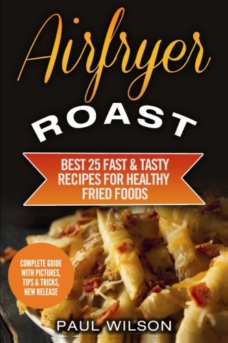 Airfryer Roast: Best 25 Fast.& Tasty Recipes For Healthy Fried Foods