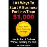 101 Ways To Start A Business For Less Than $1,000: How To Start A Business Without Breaking The Bank (Business Plans, Stories and Strategies From Startup Entrepreneurs)