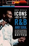 Icons of R&B and Soul [Two Volumes] [2 volumes]: An Encyclopedia of the Artists Who Revolutionized Rhythm (Greenwood Icons)