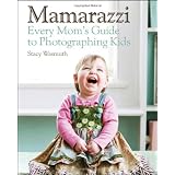 Mamarazzi: Every Mom's Guide to Photographing Kids