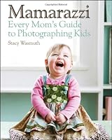 Mamarazzi: Every Moms Guide to Photographing Kids