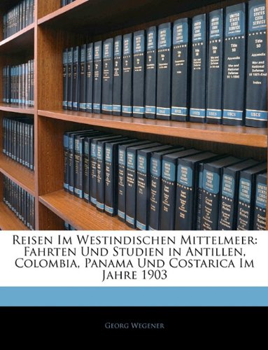 Reisen Im Westindischen Mittelmeer: Fahrten Und Studien in Antillen, Colombia, Panama Und Costarica Im Jahre 1903 (German Edition)