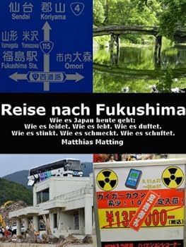 reise nach fukushima - wie es japan heute geht: wie es leidet. wie es lebt. wie es duftet. wie es stinkt. wie es schmeckt. wie es schuftet. ein augenzeugen-bericht. (german edition) - matthias matting