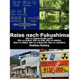 Reise nach Fukushima - Wie es Japan heute geht: Wie es leidet. Wie es lebt. Wie es duftet. Wie es stinkt. Wie es schmeckt. Wie es schuftet. Ein Augenzeugen-Bericht.von "Matthias Matting"