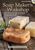 Soap Maker s Workshop: The Art and Craft of Natural Homemade Soap