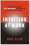 Intuition at Work: Why Developing Your Gut Instincts Will Make You Better at What You Do
