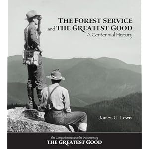 The Forest Service and the Greatest Good: A Centennial History by James G. Lewis