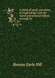 A pinch of snuff, anecdotes of snuff taking, with the moral and physical effects of snuff, by .