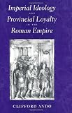 Imperial Ideology and Provincial Loyalty in the Roman Empire (Classics and Contemporary Thought)
