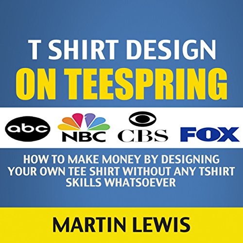 T Shirt Design on Teespring: How to Make Money , by Designing Your Own Tee Shirt Without Any Tshirt Skills Whatsoever (Teespring Tee Shirt, T