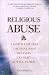 Religious Abuse: A Pastor Explores the Many Ways Religion Can Hurt As Well As Heal
