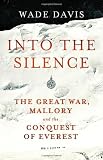 Into the Silence: The Great War, Mallory and the Conquest of Everest. by Wade Davis