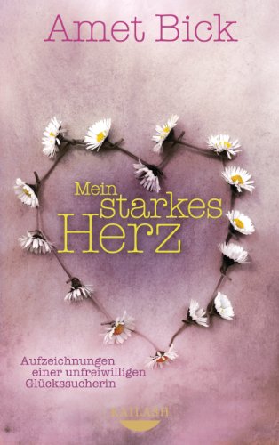 Mein starkes Herz: Aufzeichnungen einer unfreiwilligen Glückssucherin (German Edition)