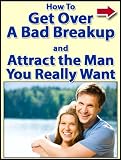 How To Get Over A Bad Breakup And Attract The Man You Really Want