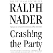 Crashing the Party: Taking on the Corporate Government in an Age of Surrender ~ Ralph Nader