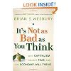 It's Not as Bad as You Think: Why Capitalism Trumps Fear and the Economy Will Thrive