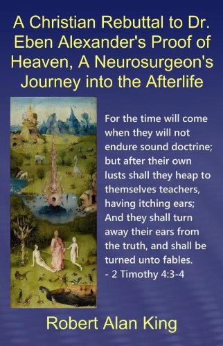 A Christian Rebuttal to Dr. Eben Alexander's Proof of Heaven, A Neurosurgeon's Journey into the Afterlife