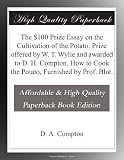 The $100 Prize Essay on the Cultivation of the Potato. Prize offered by W. T. Wylie and awarded to D. H. Compton. How to Cook the Potato, Furnished by Prof. Blot.