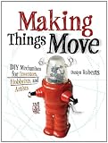 Making Things Move DIY Mechanisms for Inventors, Hobbyists, and Artists