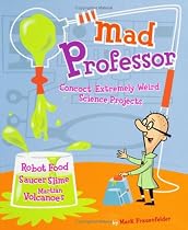 Mad Professor: Concoct Extremely Weird Science Projects - Robot Food, Saucer Slime, Martian Volcanoes & More