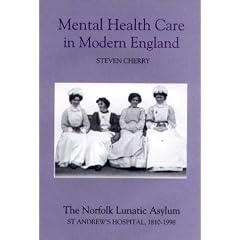 Mental Health Care in Modern England: The Norfolk Lunatic Asylum/St.Andrew's Hospital, 1810-1998