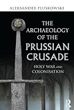 The archaeology of the Prussian Crusade : holy war and colonisation