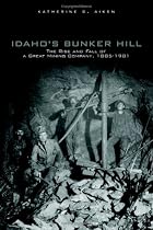 Idaho's Bunker Hill: The Rise And Fall Of A Great Mining Company, 1885-1981