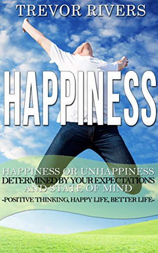 Happiness: Happiness or Unhappiness Determined by Your State of Mind and Expectations Positive Thinking, Happy Life, Better Life